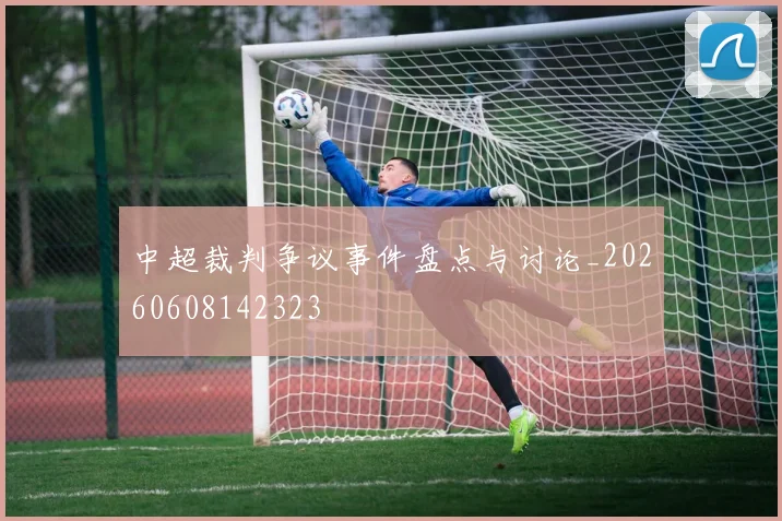 中超裁判争议事件盘点与讨论_20260608142323