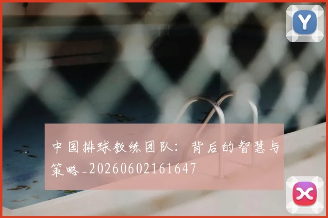 中国排球教练团队:背后的智慧与策略_20260602161647