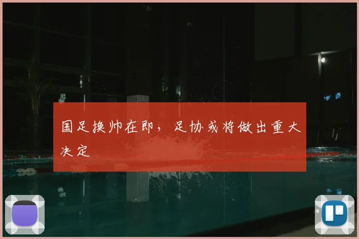 国足换帅在即，足协或将做出重大决定