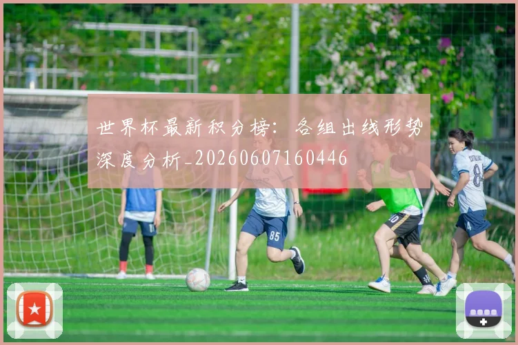 世界杯最新积分榜：各组出线形势深度分析_20260607160446