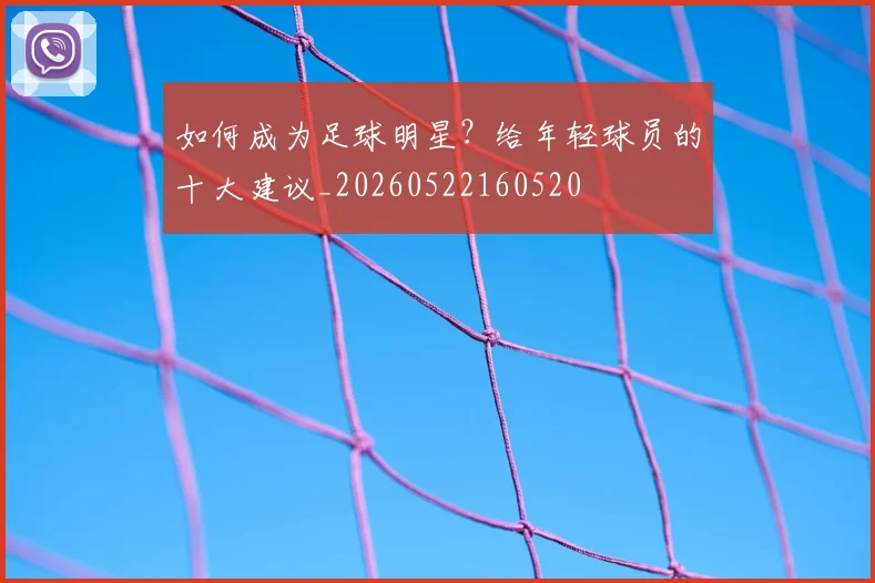 如何成为足球明星?给年轻球员的十大建议_20260522160520