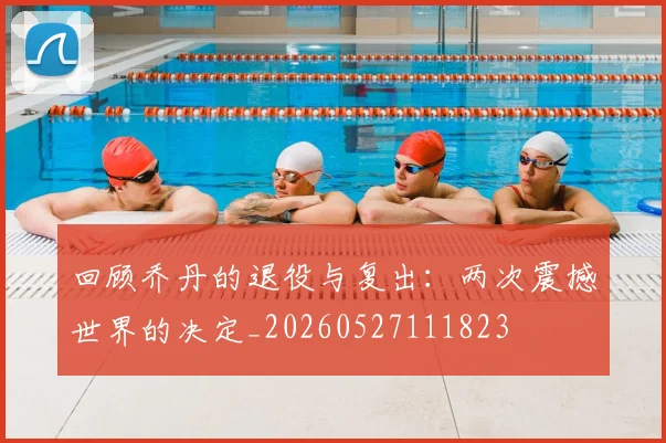回顾乔丹的退役与复出:两次震撼世界的决定_20260527111823
