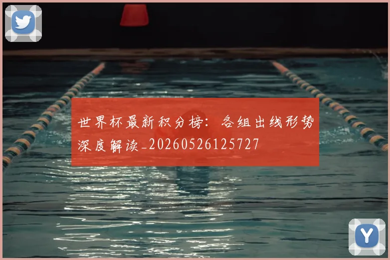 世界杯最新积分榜：各组出线形势深度解读_20260526125727