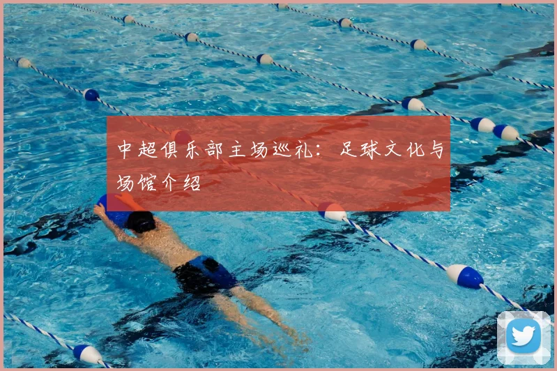 中超俱乐部主场巡礼:足球文化与场馆介绍