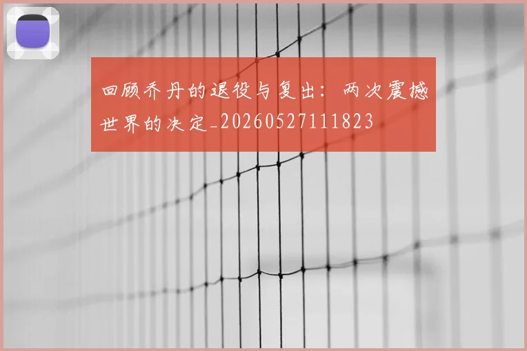 回顾乔丹的退役与复出：两次震撼世界的决定_20260527111823