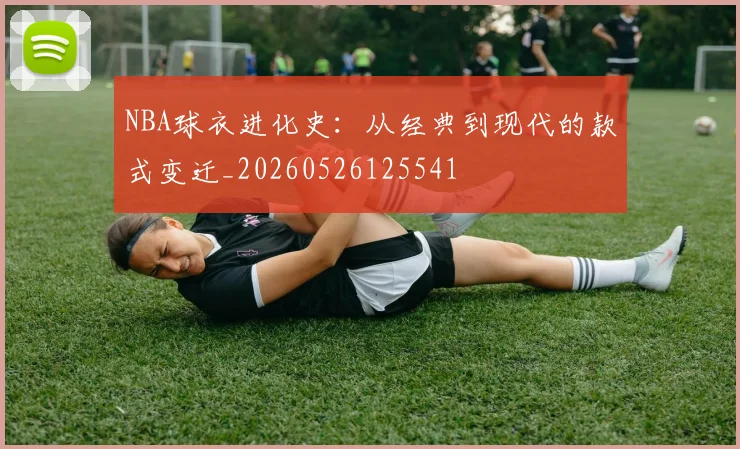 NBA球衣进化史：从经典到现代的款式变迁_20260526125541