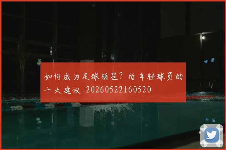 如何成为足球明星？给年轻球员的十大建议_20260522160520