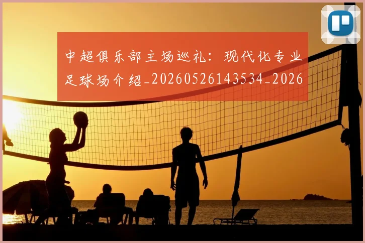 中超俱乐部主场巡礼：现代化专业足球场介绍_20260526143534_20260607160716