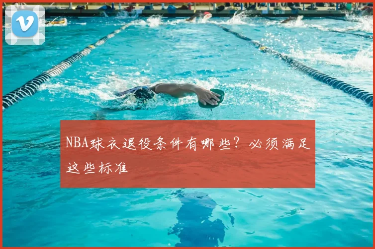 NBA球衣退役条件有哪些？必须满足这些标准